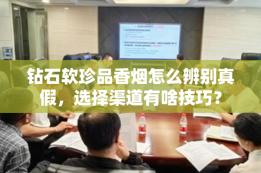 钻石软珍品香烟怎么辨别真假，选择渠道有啥技巧？